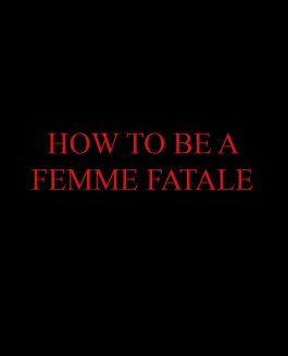 A 10 step guide to be a Femme Fatale